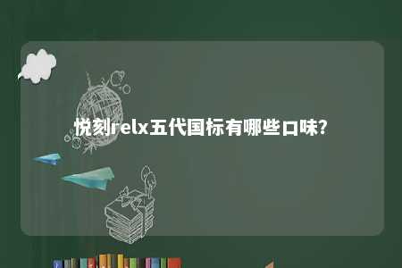 悦刻relx五代国标有哪些口味？ 